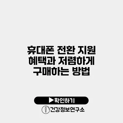 휴대폰 전환 지원 혜택과 저렴하게 구매하는 방법