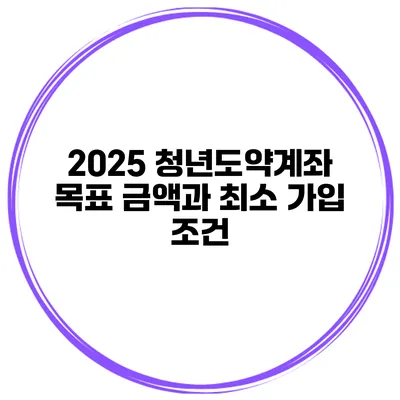 2025 청년도약계좌 목표 금액과 최소 가입 조건