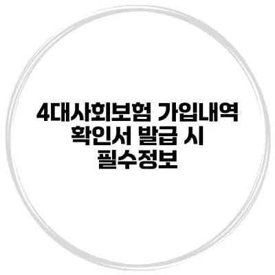 4대사회보험 가입내역 확인서 발급 시 필수정보