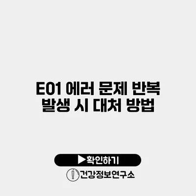 E01 에러 문제 반복 발생 시 대처 방법