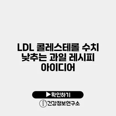 LDL 콜레스테롤 수치 낮추는 과일 레시피 아이디어