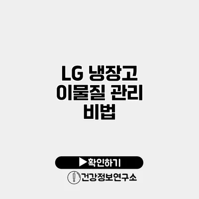 LG 냉장고 이물질 관리 비법