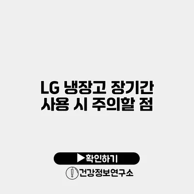 LG 냉장고 장기간 사용 시 주의할 점
