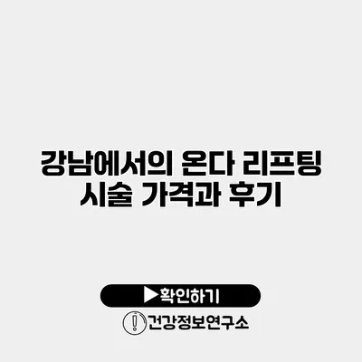 강남에서의 온다 리프팅 시술 가격과 후기
