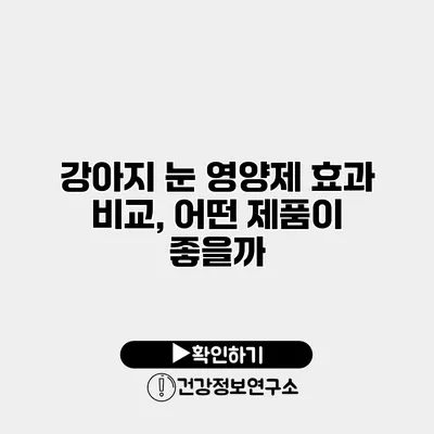 강아지 눈 영양제 효과 비교, 어떤 제품이 좋을까?