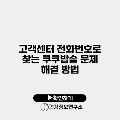 고객센터 전화번호로 찾는 쿠쿠밥솥 문제 해결 방법