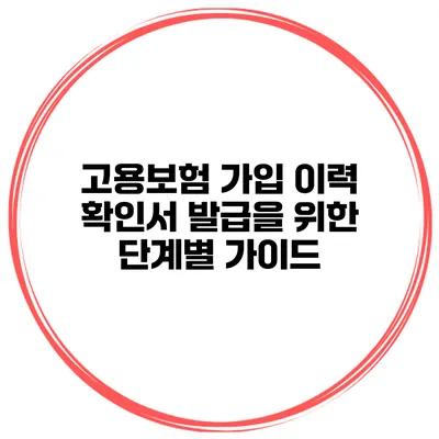 고용보험 가입 이력 확인서 발급을 위한 단계별 가이드