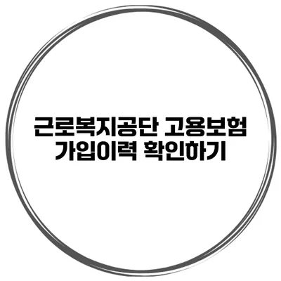 근로복지공단 고용보험 가입이력 확인하기