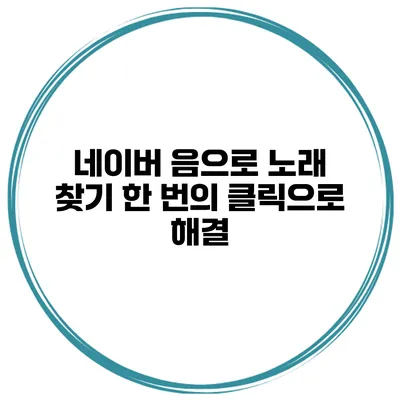 네이버 음으로 노래 찾기 한 번의 클릭으로 해결