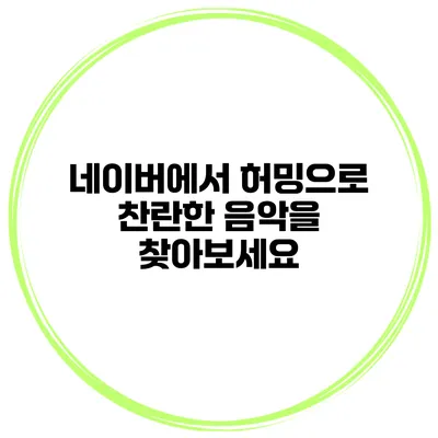 네이버에서 허밍으로 찬란한 음악을 찾아보세요