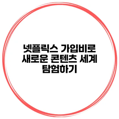 넷플릭스 가입비로 새로운 콘텐츠 세계 탐험하기