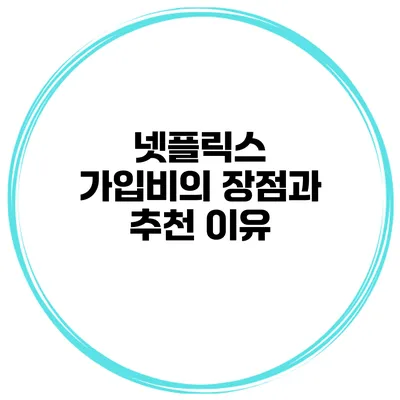 넷플릭스 가입비의 장점과 추천 이유