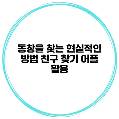 동창을 찾는 현실적인 방법 친구 찾기 어플 활용