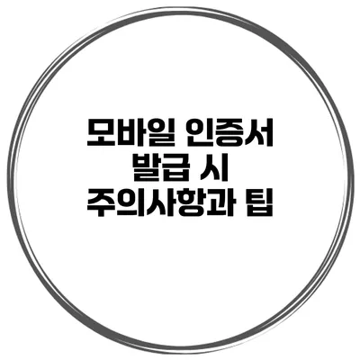 모바일 인증서 발급 시 주의사항과 팁