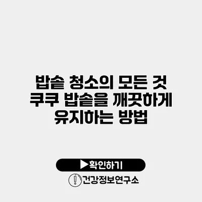 밥솥 청소의 모든 것 쿠쿠 밥솥을 깨끗하게 유지하는 방법