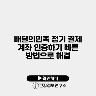 배달의민족 정기 결제 계좌 인증하기 빠른 방법으로 해결