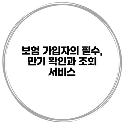 보험 가입자의 필수, 만기 확인과 조회 서비스