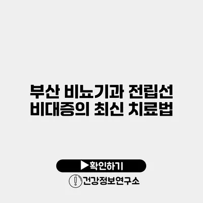 부산 비뇨기과 전립선 비대증의 최신 치료법