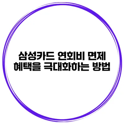 삼성카드 연회비 면제 혜택을 극대화하는 방법