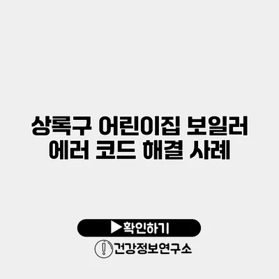 상록구 어린이집 보일러 에러 코드 해결 사례