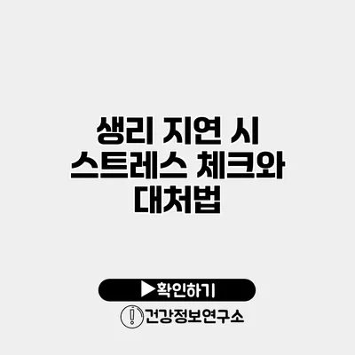 생리 지연 시 스트레스 체크와 대처법