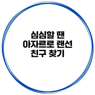 심심할 땐 아자르로 랜선 친구 찾기