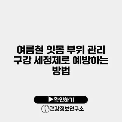 여름철 잇몸 부위 관리 구강 세정제로 예방하는 방법