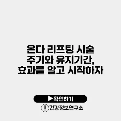 온다 리프팅 시술 주기와 유지기간, 효과를 알고 시작하자