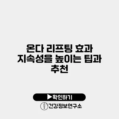 온다 리프팅 효과 지속성을 높이는 팁과 추천