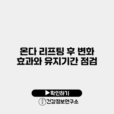 온다 리프팅 후 변화 효과와 유지기간 점검