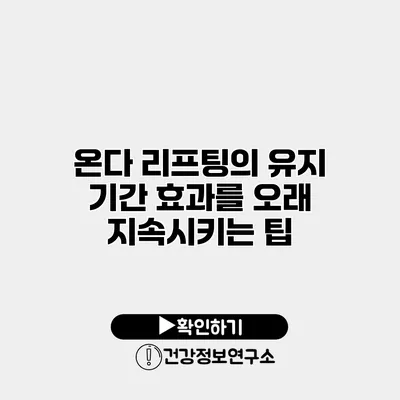 온다 리프팅의 유지 기간 효과를 오래 지속시키는 팁