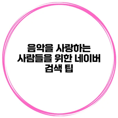 음악을 사랑하는 사람들을 위한 네이버 검색 팁