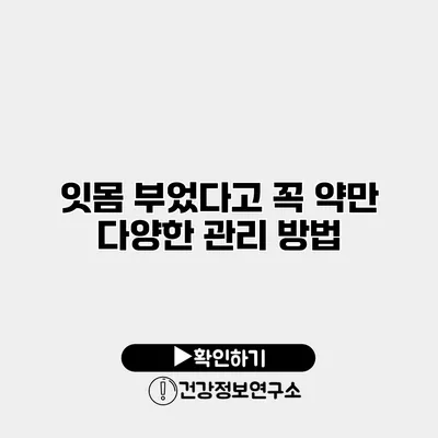 잇몸 부었다고 꼭 약만? 다양한 관리 방법