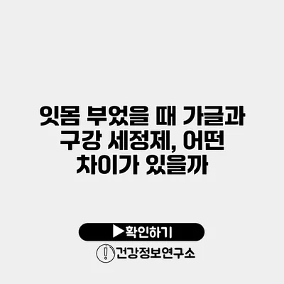 잇몸 부었을 때 가글과 구강 세정제, 어떤 차이가 있을까?