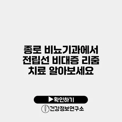 종로 비뇨기과에서 전립선 비대증 리줌 치료 알아보세요