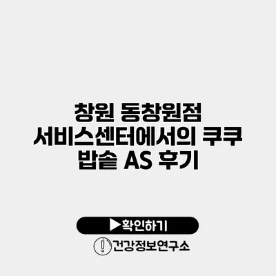 창원 동창원점 서비스센터에서의 쿠쿠 밥솥 AS 후기