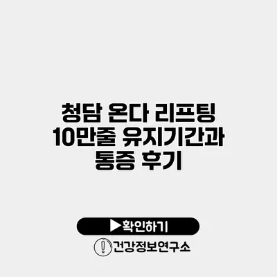 청담 온다 리프팅 10만줄 유지기간과 통증 후기