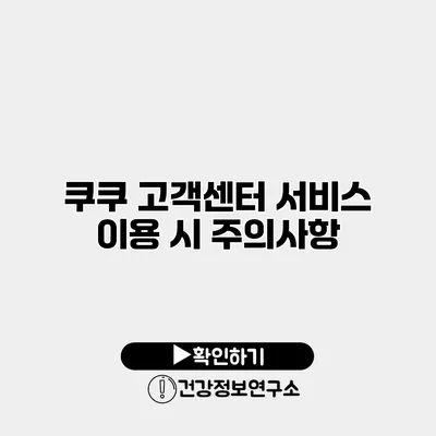 쿠쿠 고객센터 서비스 이용 시 주의사항