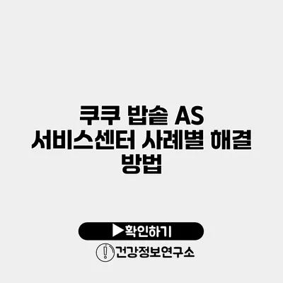 쿠쿠 밥솥 A/S 서비스센터 사례별 해결 방법