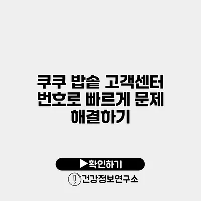 쿠쿠 밥솥 고객센터 번호로 빠르게 문제 해결하기