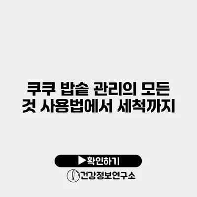 쿠쿠 밥솥 관리의 모든 것 사용법에서 세척까지