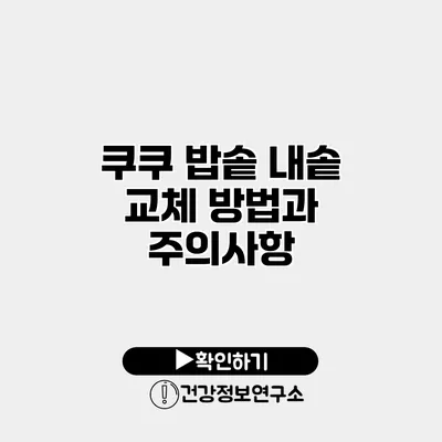 쿠쿠 밥솥 내솥 교체 방법과 주의사항