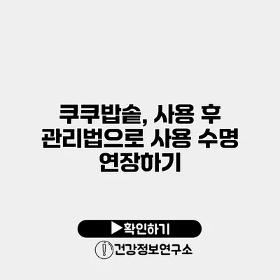 쿠쿠밥솥, 사용 후 관리법으로 사용 수명 연장하기
