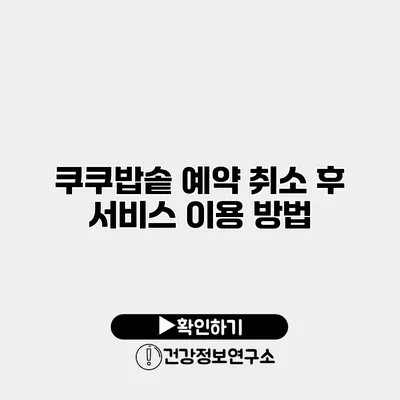 쿠쿠밥솥 예약 취소 후 서비스 이용 방법