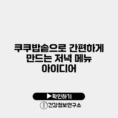 쿠쿠밥솥으로 간편하게 만드는 저녁 메뉴 아이디어